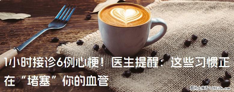 1小时接诊6例心梗！医生提醒：这些习惯正在“堵塞”你的血管 - 芜湖生活资讯 - 芜湖28生活网 wuhu.28life.net